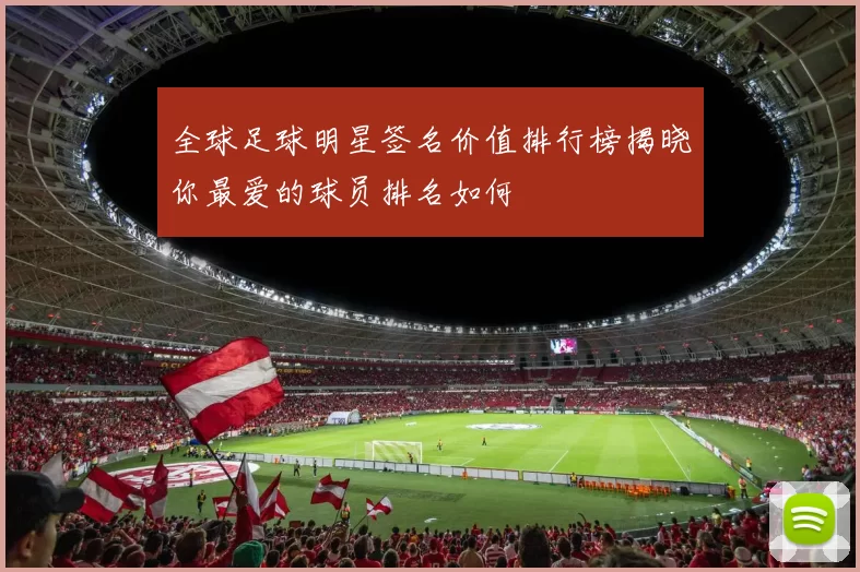 全球足球明星签名价值排行榜揭晓你最爱的球员排名如何