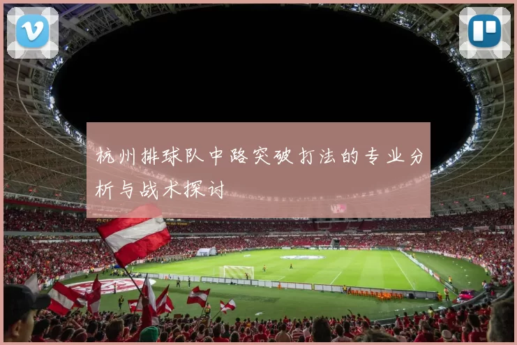 杭州排球队中路突破打法的专业分析与战术探讨