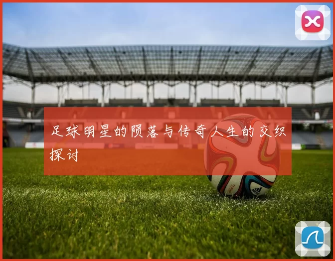 足球明星的陨落与传奇人生的交织探讨