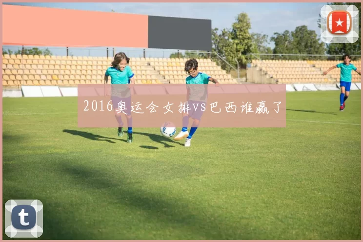 2016奥运会女排vs巴西谁赢了