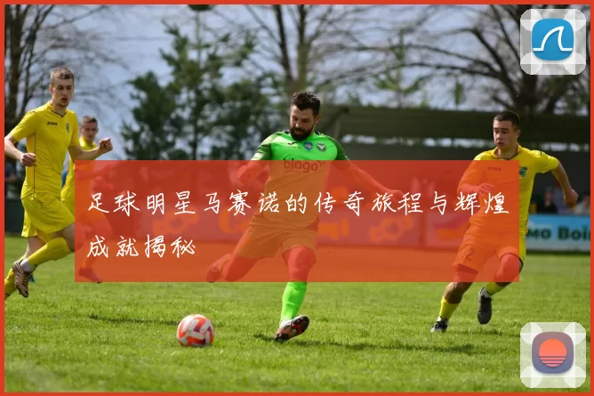 足球明星马赛诺的传奇旅程与辉煌成就揭秘