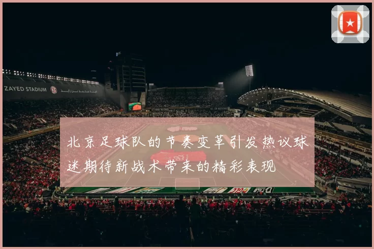 北京足球队的节奏变革引发热议球迷期待新战术带来的精彩表现