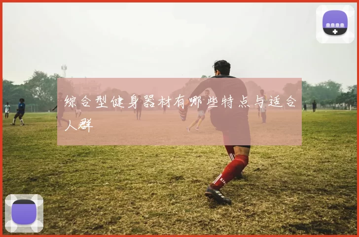 综合型健身器材有哪些特点与适合人群