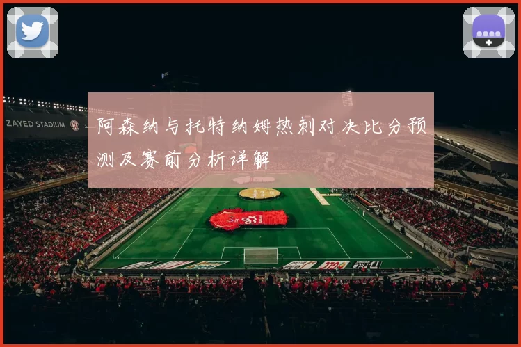 阿森纳与托特纳姆热刺对决比分预测及赛前分析详解