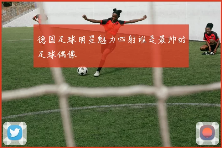 德国足球明星魅力四射谁是最帅的足球偶像
