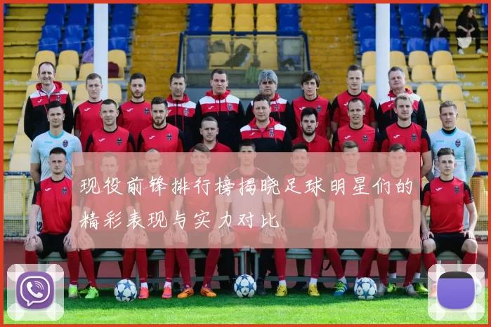 现役前锋排行榜揭晓足球明星们的精彩表现与实力对比