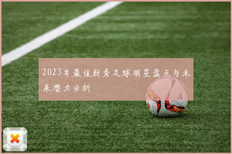 2023年最佳新秀足球明星盘点与未来潜力分析