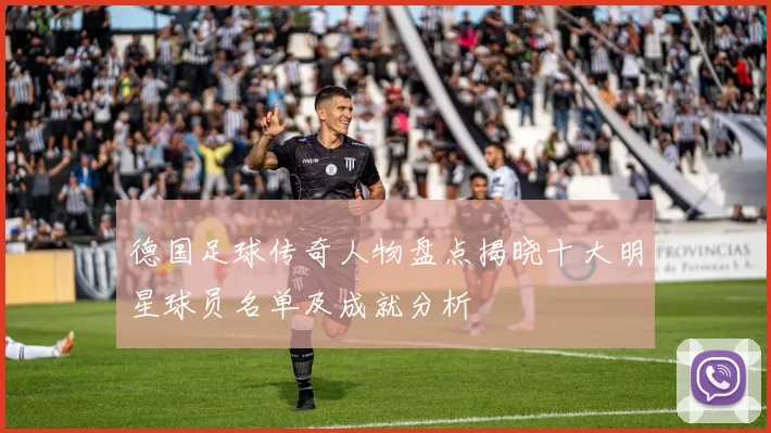 德国足球传奇人物盘点揭晓十大明星球员名单及成就分析