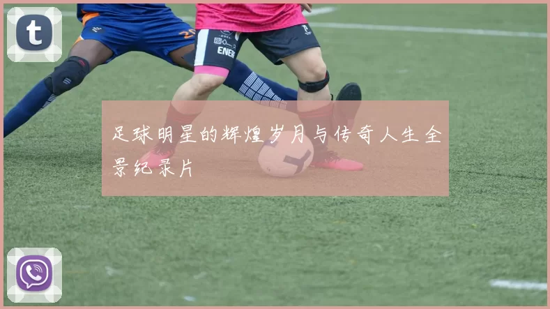 足球明星的辉煌岁月与传奇人生全景纪录片