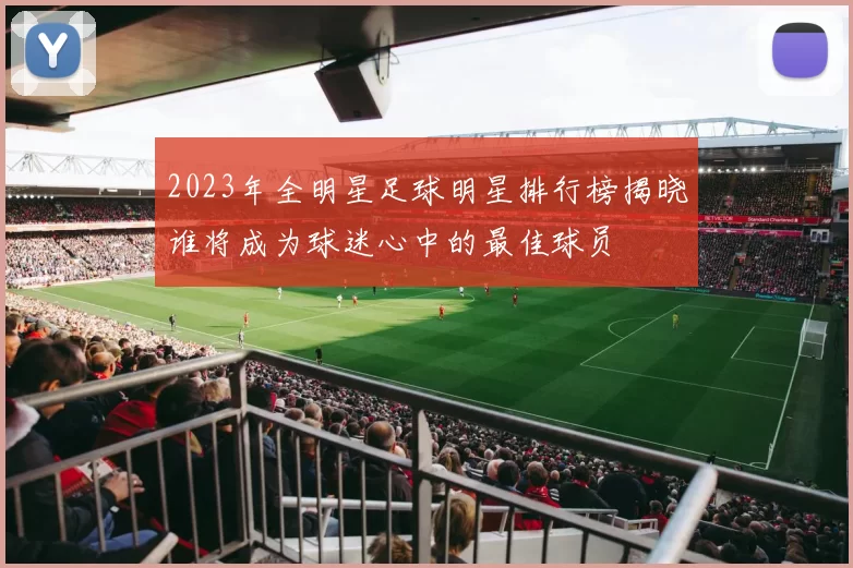 2023年全明星足球明星排行榜揭晓谁将成为球迷心中的最佳球员