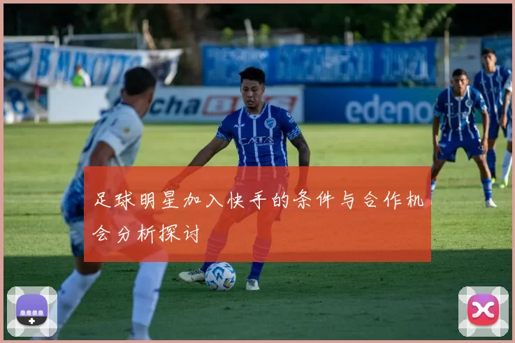 足球明星加入快手的条件与合作机会分析探讨