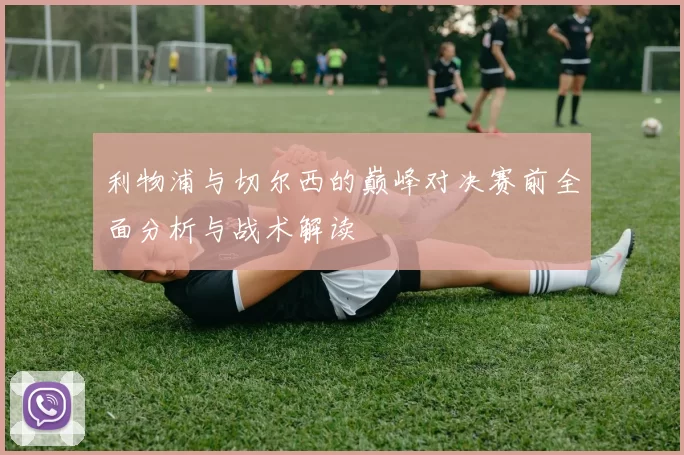 利物浦与切尔西的巅峰对决赛前全面分析与战术解读