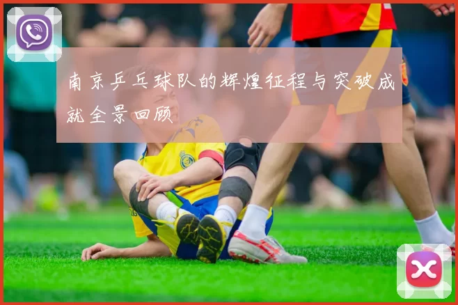 南京乒乓球队的辉煌征程与突破成就全景回顾
