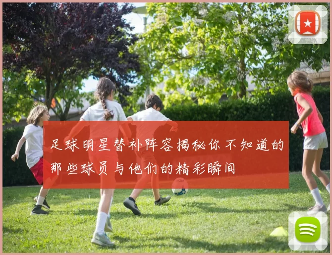 足球明星替补阵容揭秘你不知道的那些球员与他们的精彩瞬间