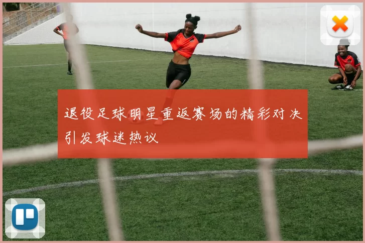 退役足球明星重返赛场的精彩对决引发球迷热议