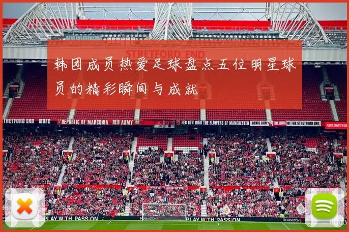韩团成员热爱足球盘点五位明星球员的精彩瞬间与成就