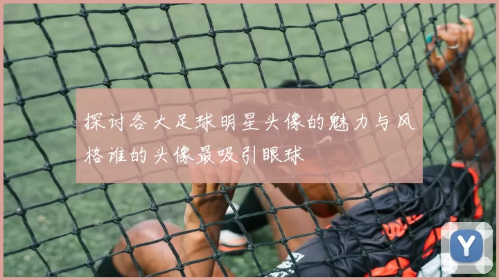 探讨各大足球明星头像的魅力与风格谁的头像最吸引眼球