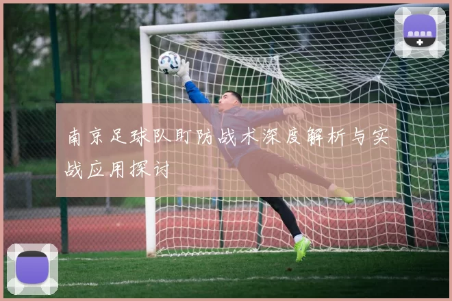 南京足球队盯防战术深度解析与实战应用探讨