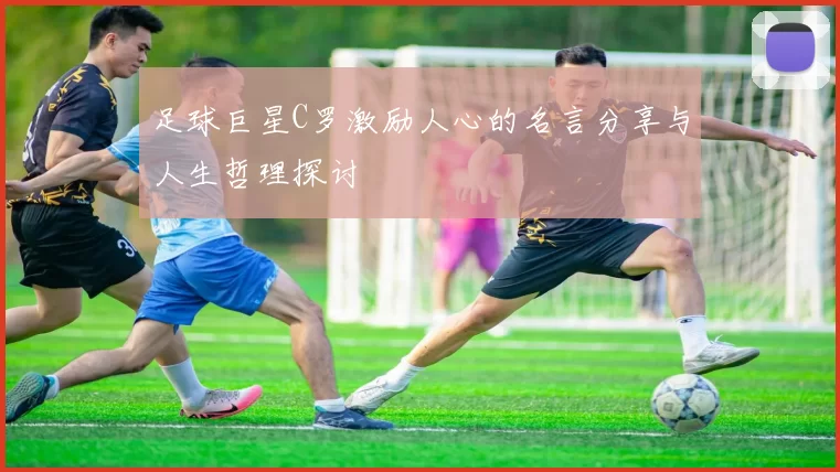 足球巨星C罗激励人心的名言分享与人生哲理探讨