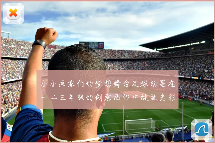 小小画家们的梦想舞台足球明星在一二三年级的创意画作中绽放光彩