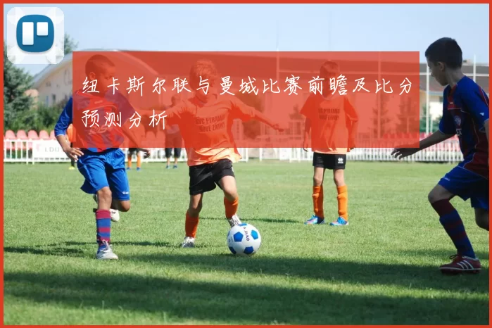 纽卡斯尔联与曼城比赛前瞻及比分预测分析