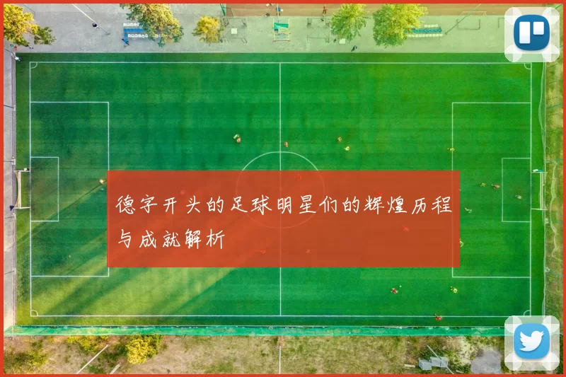 德字开头的足球明星们的辉煌历程与成就解析