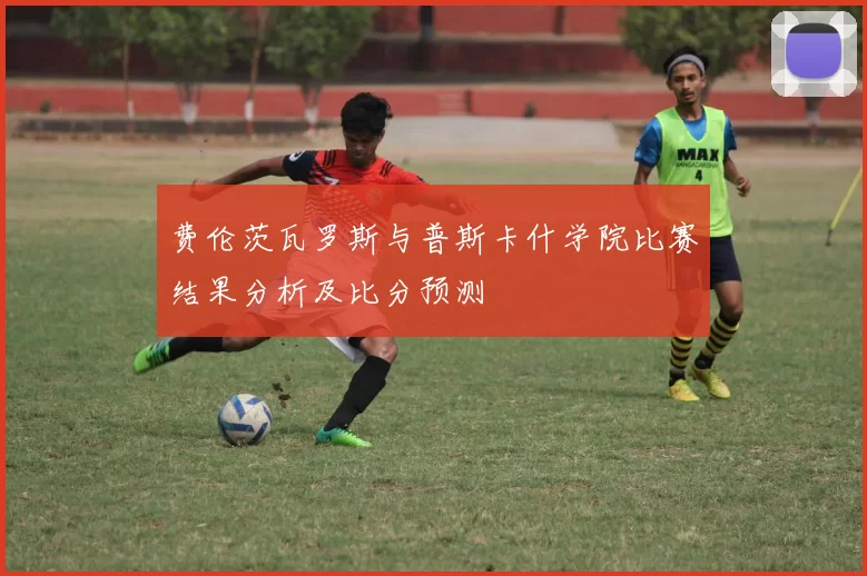 费伦茨瓦罗斯与普斯卡什学院比赛结果分析及比分预测