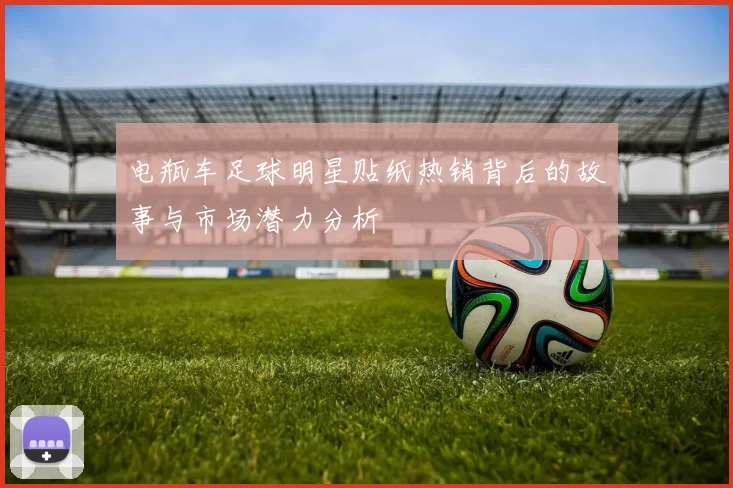 电瓶车足球明星贴纸热销背后的故事与市场潜力分析