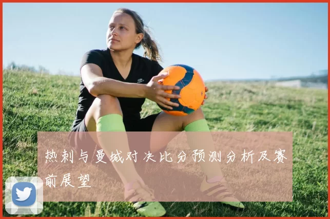 热刺与曼城对决比分预测分析及赛前展望