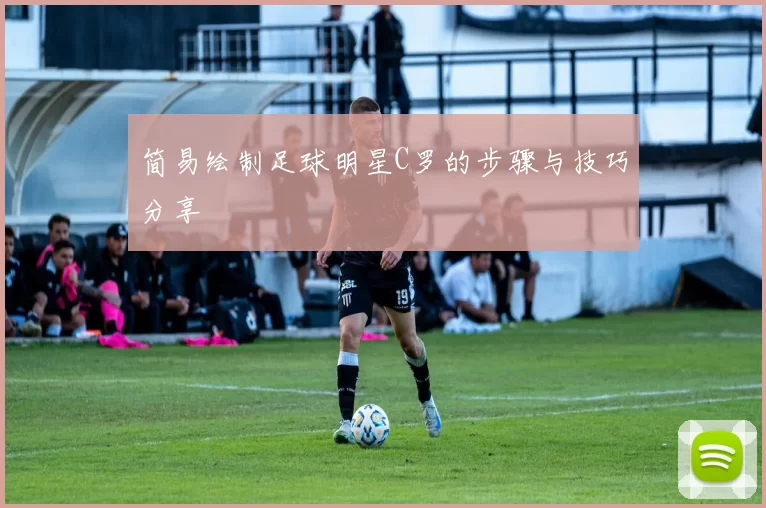 简易绘制足球明星C罗的步骤与技巧分享