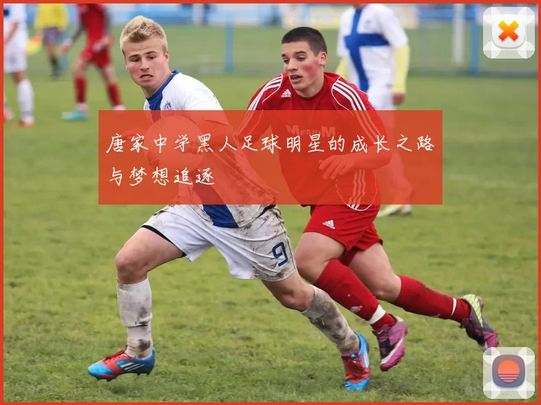 唐家中学黑人足球明星的成长之路与梦想追逐