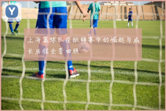 上海篮球队在欧锦赛中的崛起与成长历程全景回顾