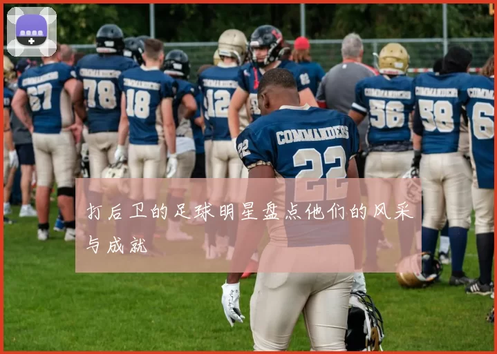 打后卫的足球明星盘点他们的风采与成就