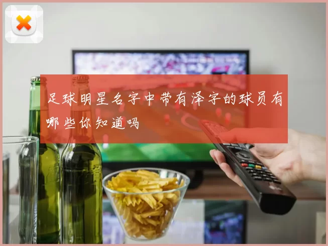 足球明星名字中带有泽字的球员有哪些你知道吗
