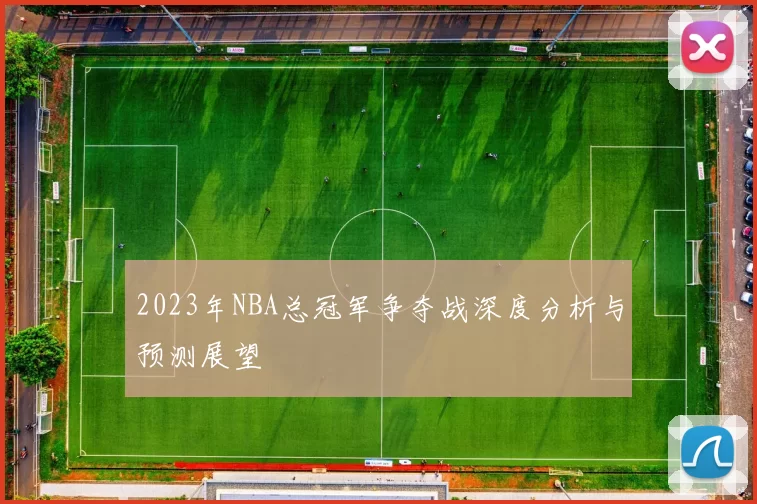 2023年NBA总冠军争夺战深度分析与预测展望